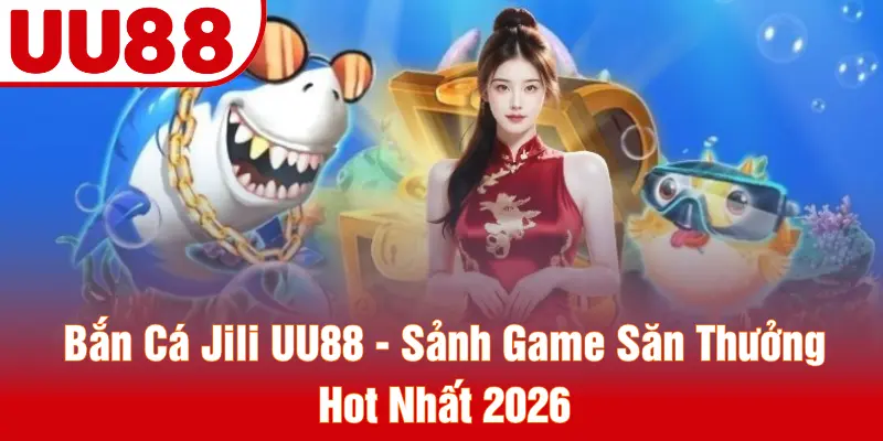 Bắn Cá Jili UU88 - Sảnh Game Săn Thưởng Hot Nhất 2026