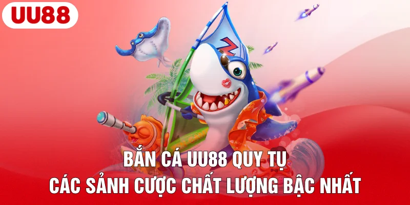 Bắn cá UU88 quy tụ các sảnh cược chất lượng bậc nhất