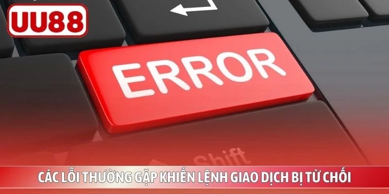 Các lỗi thường gặp khiến lệnh giao dịch bị từ chối