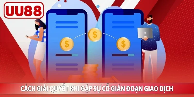 Cách giải quyết khi gặp sự cố gián đoạn giao dịch