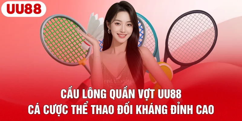 Cầu Lông Quần Vợt UU88 – Cá Cược Thể Thao Đối Kháng Đỉnh Cao