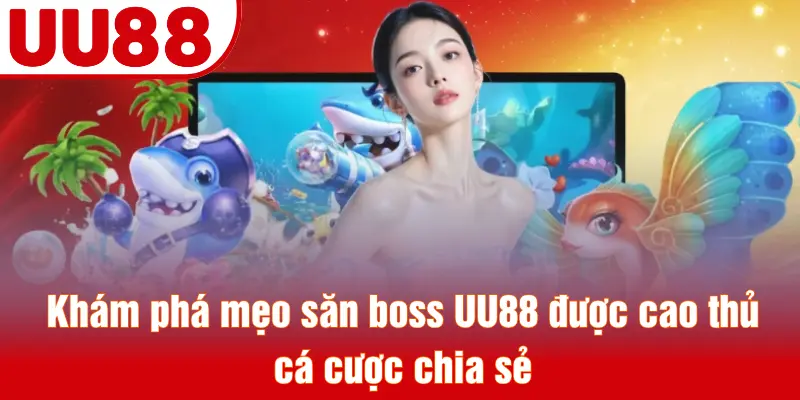 Khám phá mẹo săn boss UU88 được cao thủ cá cược chia sẻ