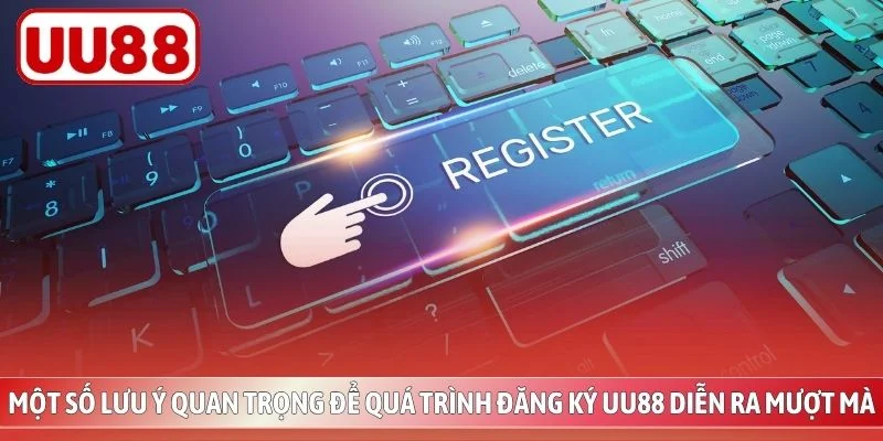 Một số lưu ý quan trọng để quá trình đăng ký UU88 diễn ra mượt mà