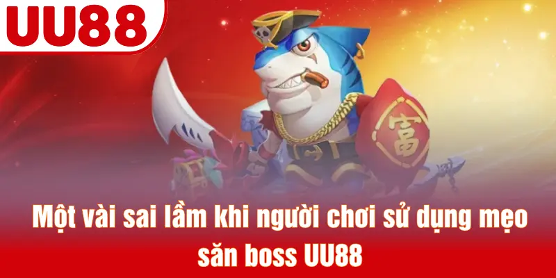 Một vài sai lầm khi người chơi sử dụng mẹo săn boss UU88