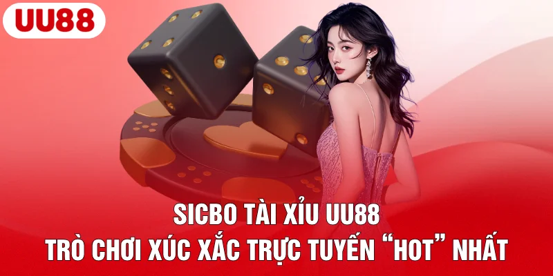 Sicbo Tài Xỉu UU88 – Trò Chơi Xúc Xắc Trực Tuyến “Hot” Nhất