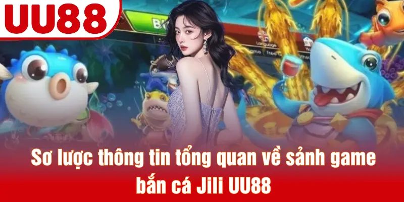 Sơ lược thông tin tổng quan về sảnh game bắn cá Jili UU88