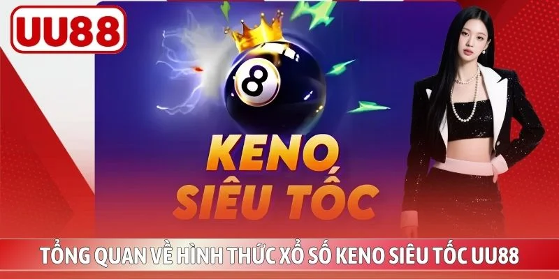 Tổng quan về hình thức xổ số keno siêu tốc UU88