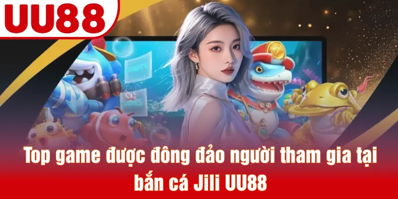 Top game được đông đảo người tham gia tại bắn cá Jili UU88