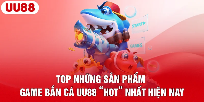 Top những sản phẩm game bắn cá UU88 “hot” nhất hiện nay