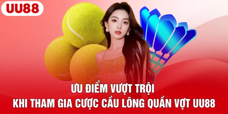 Ưu điểm vượt trội khi tham gia cược cầu lông quần vợt UU88
