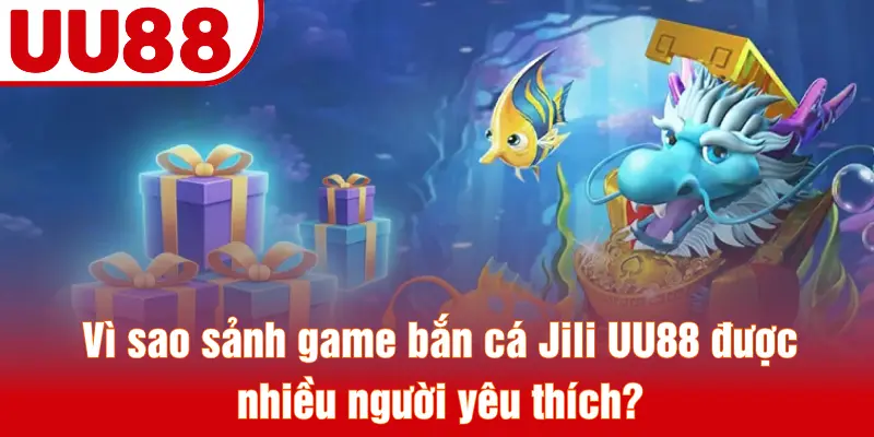 Vì sao sảnh game bắn cá Jili UU88 được nhiều người yêu thích?